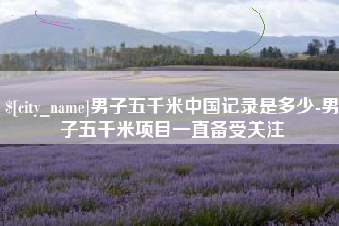 黔南男子五千米中国记录是多少-男子五千米项目一直备受关注