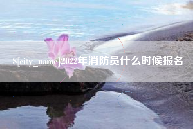 黔南2022年消防员什么时候报名