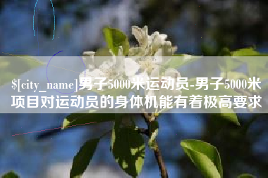 黔南男子5000米运动员-男子5000米项目对运动员的身体机能有着极高要求