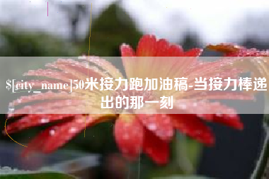 黔南50米接力跑加油稿-当接力棒递出的那一刻