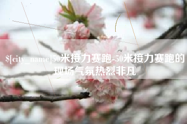 黔南50米接力赛跑-50米接力赛跑的现场气氛热烈非凡