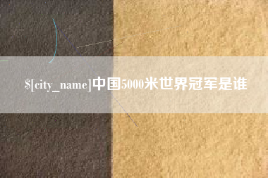 黔南中国5000米世界冠军是谁