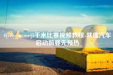 黔南5千米比赛视频教程-就像汽车启动前要先预热