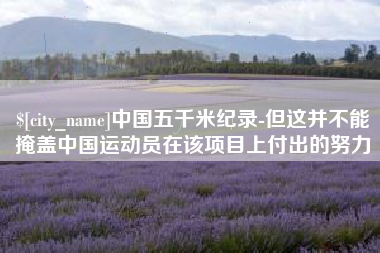 黔南中国五千米纪录-但这并不能掩盖中国运动员在该项目上付出的努力