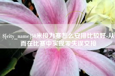 黔南50米接力赛怎么安排比较好-从而在比赛中实现零失误交接