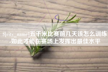 黔南五千米比赛前几天该怎么训练-如此才能在赛场上发挥出最佳水平