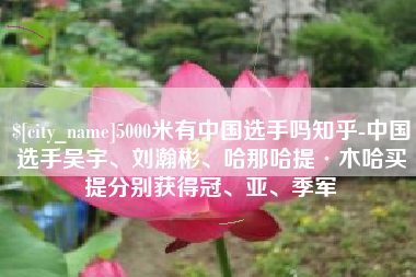 黔南5000米有中国选手吗知乎-中国选手吴宇、刘瀚彬、哈那哈提·木哈买提分别获得冠、亚、季军