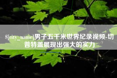 黔南男子五千米世界纪录视频-切普特盖展现出强大的实力