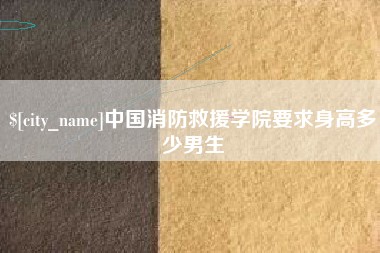 黔南中国消防救援学院要求身高多少男生