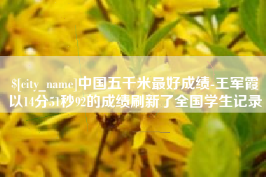 黔南中国五千米最好成绩-王军霞以14分51秒92的成绩刷新了全国学生记录