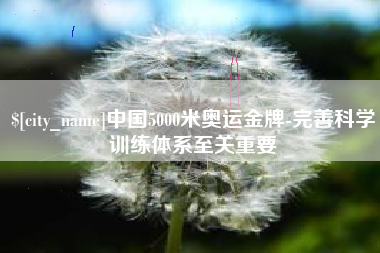 黔南中国5000米奥运金牌-完善科学训练体系至关重要