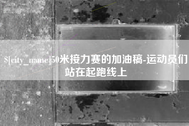 黔南50米接力赛的加油稿-运动员们站在起跑线上