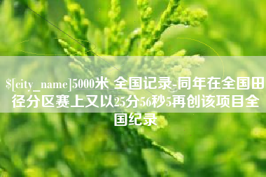 黔南5000米 全国记录-同年在全国田径分区赛上又以25分56秒5再创该项目全国纪录