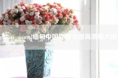 黔南缅甸中国地图全图高清版大图