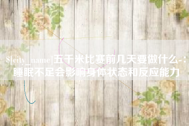 黔南五千米比赛前几天要做什么-：睡眠不足会影响身体状态和反应能力
