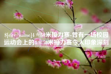 黔南4＊50米接力赛-曾有一场校园运动会上的4＊50米接力赛令人印象深刻