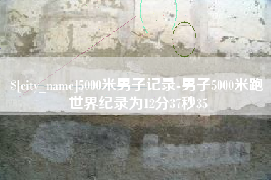 黔南5000米男子记录-男子5000米跑世界纪录为12分37秒35
