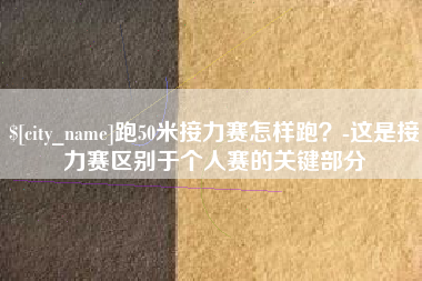 黔南跑50米接力赛怎样跑？-这是接力赛区别于个人赛的关键部分