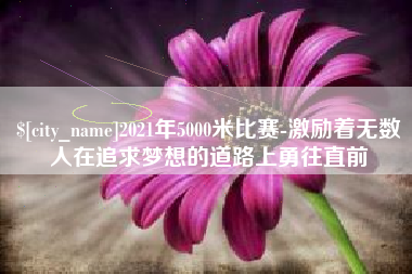 黔南2021年5000米比赛-激励着无数人在追求梦想的道路上勇往直前