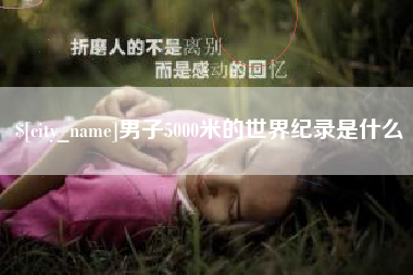 黔南男子5000米的世界纪录是什么