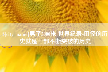 黔南男子5000米 世界纪录-田径的历史就是一部不断突破的历史