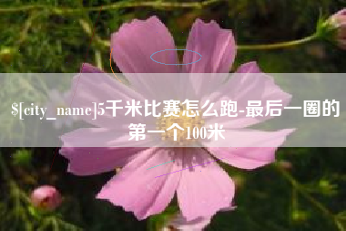 黔南5千米比赛怎么跑-最后一圈的第一个100米