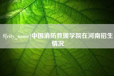 黔南中国消防救援学院在河南招生情况
