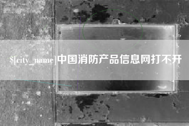黔南中国消防产品信息网打不开