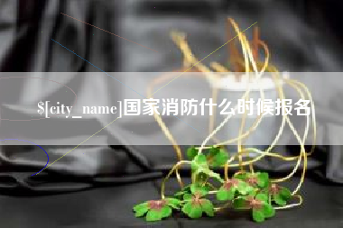 黔南国家消防什么时候报名