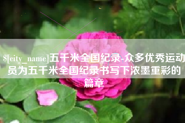 黔南五千米全国纪录-众多优秀运动员为五千米全国纪录书写下浓墨重彩的篇章