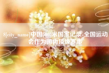 黔南中国5000米国家记录-全国运动会作为国内顶级赛事