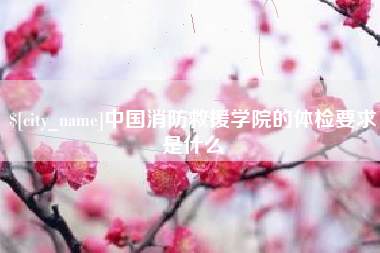 黔南中国消防救援学院的体检要求是什么