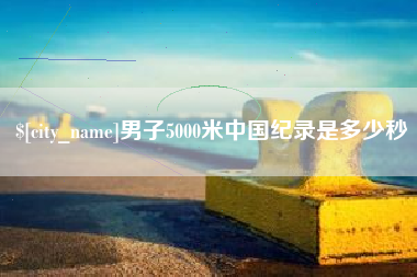 黔南男子5000米中国纪录是多少秒