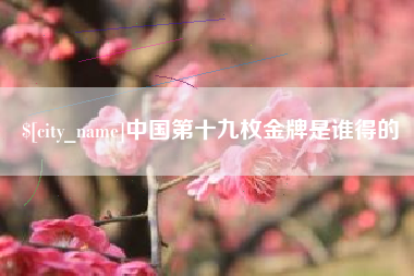 黔南中国第十九枚金牌是谁得的