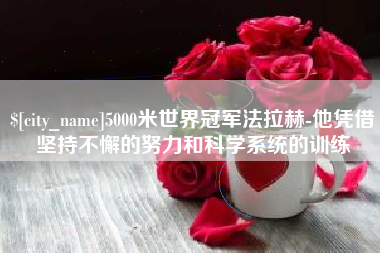 黔南5000米世界冠军法拉赫-他凭借坚持不懈的努力和科学系统的训练