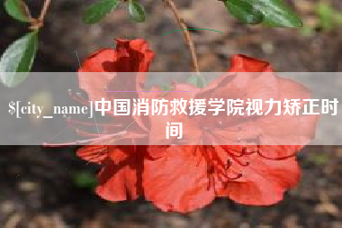 黔南中国消防救援学院视力矫正时间