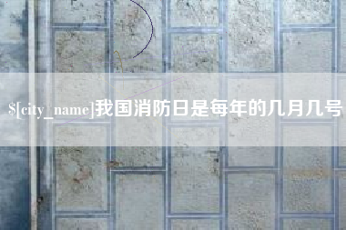 黔南我国消防日是每年的几月几号