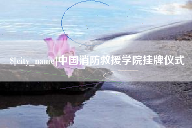 黔南中国消防救援学院挂牌仪式