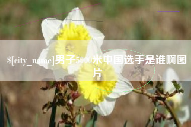 黔南男子5000米中国选手是谁啊图片