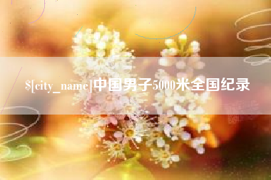 黔南中国男子5000米全国纪录